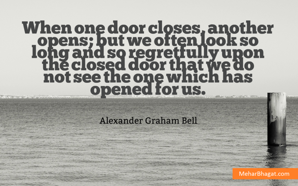career-job-quotes-mehar-bhagat--inspiring quote When one door closes, another opens, but we often look so long and so regretfully upon the closed door that we do not see the one which has opened for us. – Alexander Graham Bell.