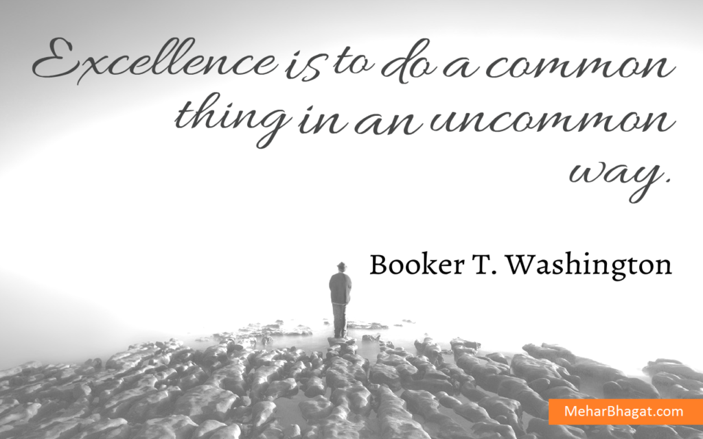 career-job-quotes-mehar-bhagat--inspiring quote Excellence is to do a common thing in an uncommon way. – Booker T. Washington